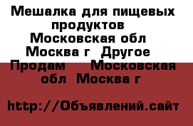 Мешалка для пищевых продуктов - Московская обл., Москва г. Другое » Продам   . Московская обл.,Москва г.